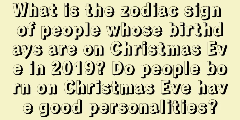 What is the zodiac sign of people whose birthdays are on Christmas Eve in 2019? Do people born on Christmas Eve have good personalities?