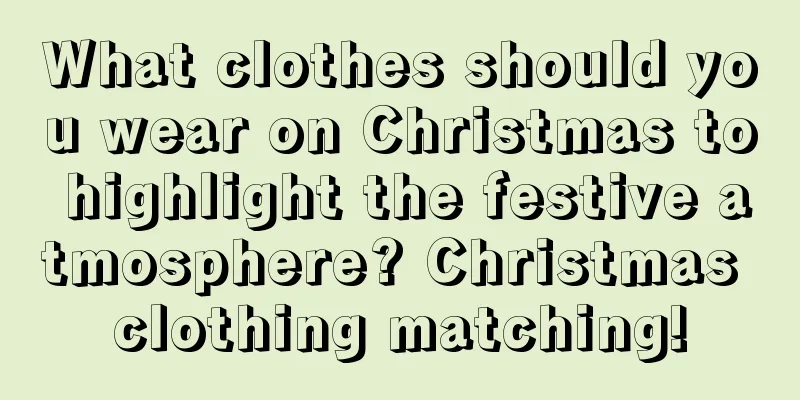 What clothes should you wear on Christmas to highlight the festive atmosphere? Christmas clothing matching!