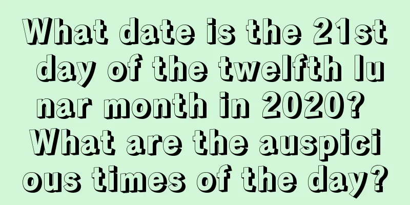 What date is the 21st day of the twelfth lunar month in 2020? What are the auspicious times of the day?