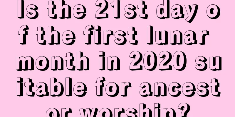 Is the 21st day of the first lunar month in 2020 suitable for ancestor worship?