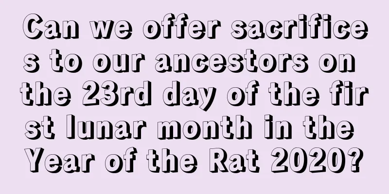 Can we offer sacrifices to our ancestors on the 23rd day of the first lunar month in the Year of the Rat 2020?