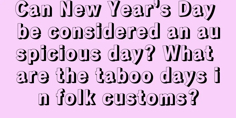 Can New Year’s Day be considered an auspicious day? What are the taboo days in folk customs?