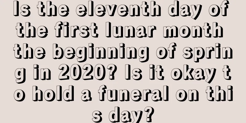 Is the eleventh day of the first lunar month the beginning of spring in 2020? Is it okay to hold a funeral on this day?