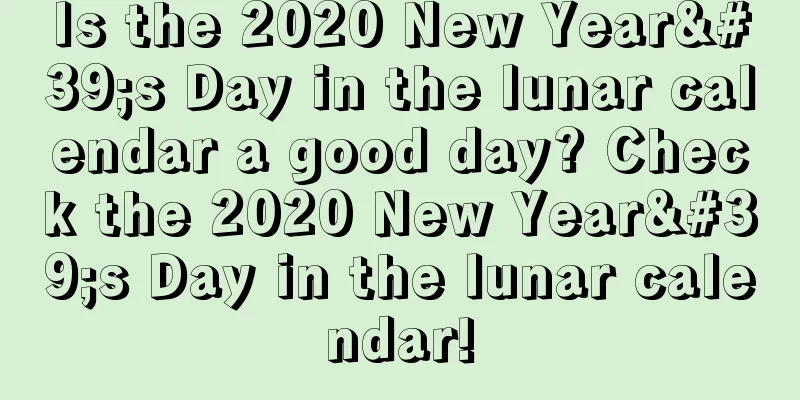 Is the 2020 New Year's Day in the lunar calendar a good day? Check the 2020 New Year's Day in the lunar calendar!