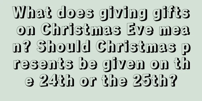 What does giving gifts on Christmas Eve mean? Should Christmas presents be given on the 24th or the 25th?
