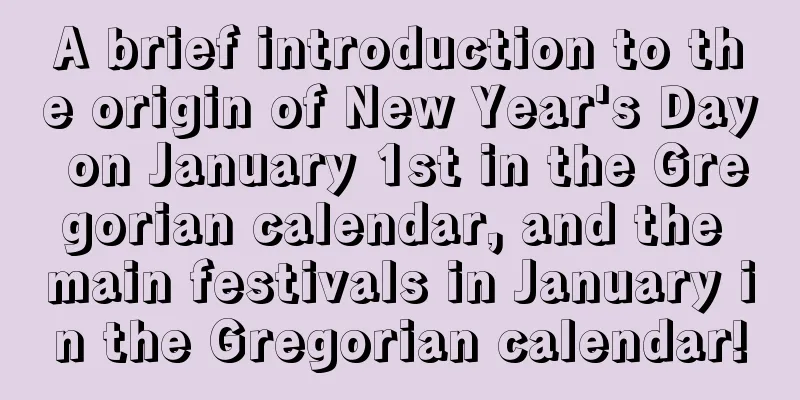 A brief introduction to the origin of New Year's Day on January 1st in the Gregorian calendar, and the main festivals in January in the Gregorian calendar!