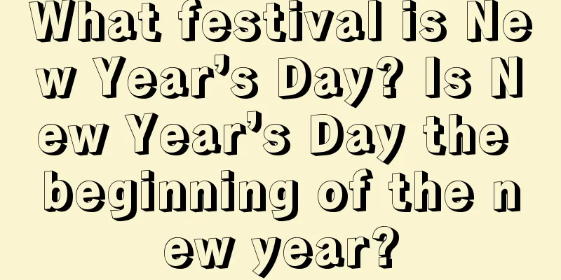 What festival is New Year’s Day? Is New Year’s Day the beginning of the new year?