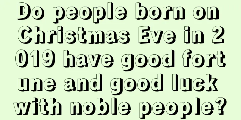 Do people born on Christmas Eve in 2019 have good fortune and good luck with noble people?