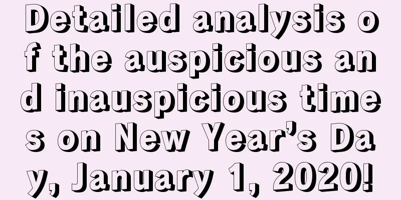 Detailed analysis of the auspicious and inauspicious times on New Year’s Day, January 1, 2020!