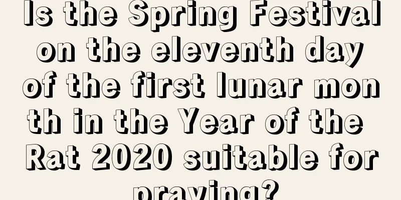 Is the Spring Festival on the eleventh day of the first lunar month in the Year of the Rat 2020 suitable for praying?