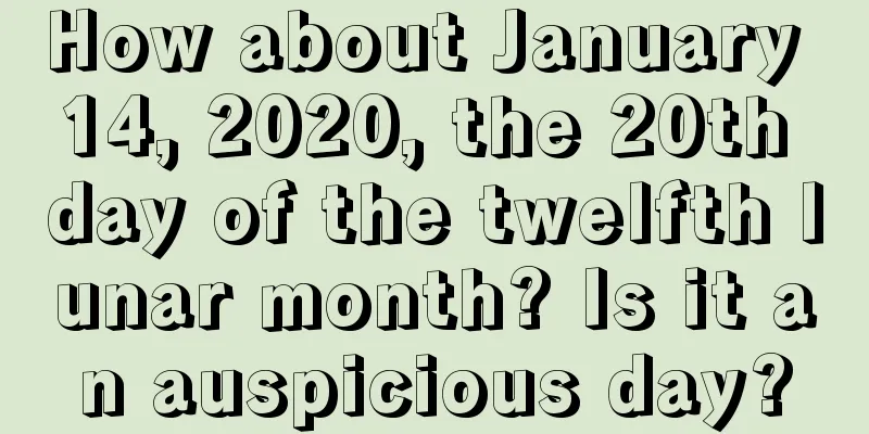 How about January 14, 2020, the 20th day of the twelfth lunar month? Is it an auspicious day?