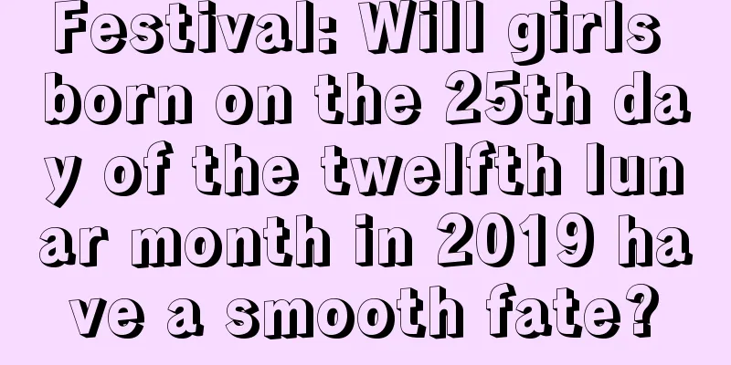Festival: Will girls born on the 25th day of the twelfth lunar month in 2019 have a smooth fate?