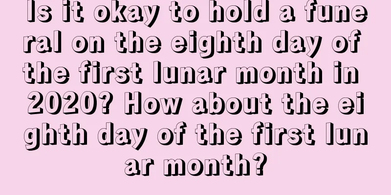 Is it okay to hold a funeral on the eighth day of the first lunar month in 2020? How about the eighth day of the first lunar month?