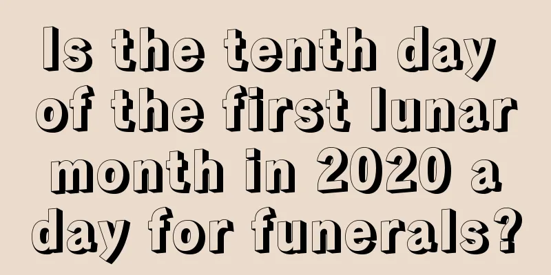 Is the tenth day of the first lunar month in 2020 a day for funerals?