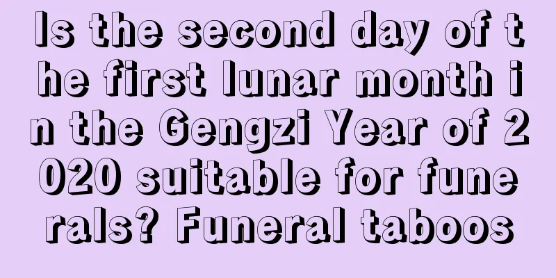 Is the second day of the first lunar month in the Gengzi Year of 2020 suitable for funerals? Funeral taboos