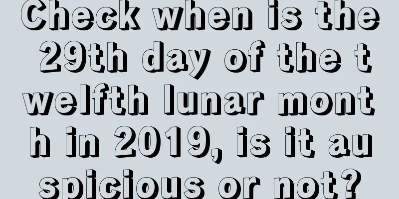 Check when is the 29th day of the twelfth lunar month in 2019, is it auspicious or not?