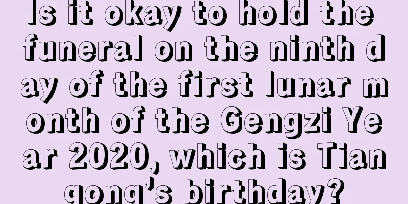 Is it okay to hold the funeral on the ninth day of the first lunar month of the Gengzi Year 2020, which is Tiangong’s birthday?