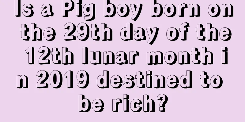 Is a Pig boy born on the 29th day of the 12th lunar month in 2019 destined to be rich?