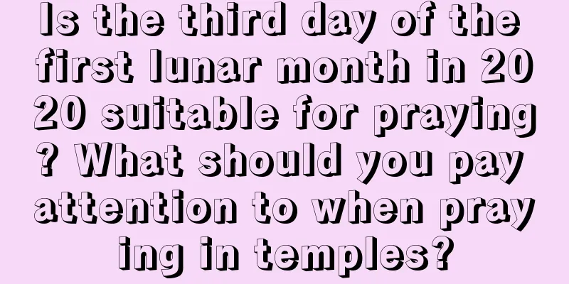 Is the third day of the first lunar month in 2020 suitable for praying? What should you pay attention to when praying in temples?