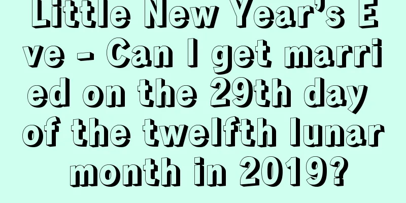 Little New Year’s Eve - Can I get married on the 29th day of the twelfth lunar month in 2019?