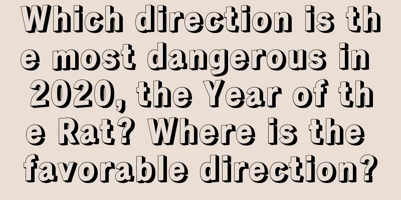 Which direction is the most dangerous in 2020, the Year of the Rat? Where is the favorable direction?