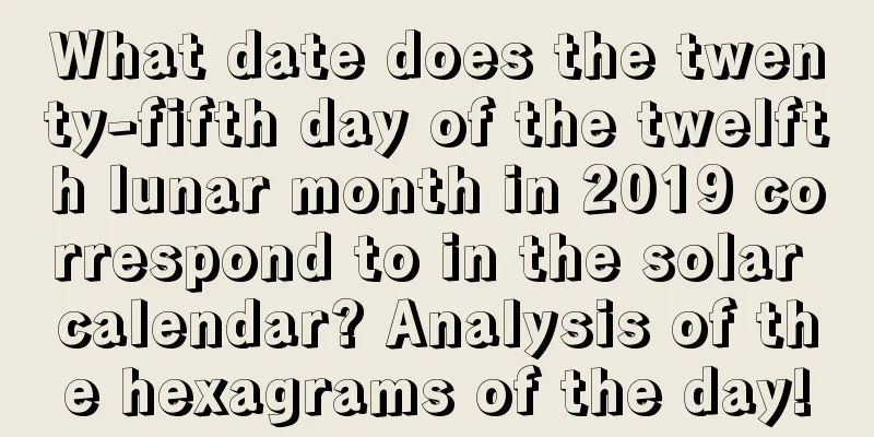 What date does the twenty-fifth day of the twelfth lunar month in 2019 correspond to in the solar calendar? Analysis of the hexagrams of the day!