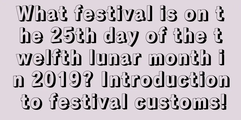 What festival is on the 25th day of the twelfth lunar month in 2019? Introduction to festival customs!