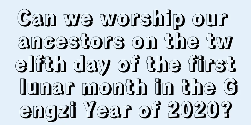 Can we worship our ancestors on the twelfth day of the first lunar month in the Gengzi Year of 2020?