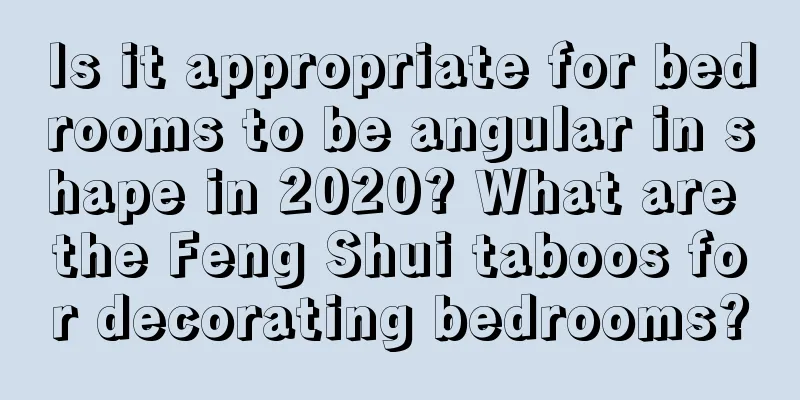 Is it appropriate for bedrooms to be angular in shape in 2020? What are the Feng Shui taboos for decorating bedrooms?