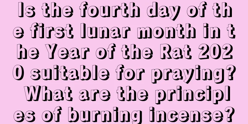 Is the fourth day of the first lunar month in the Year of the Rat 2020 suitable for praying? What are the principles of burning incense?