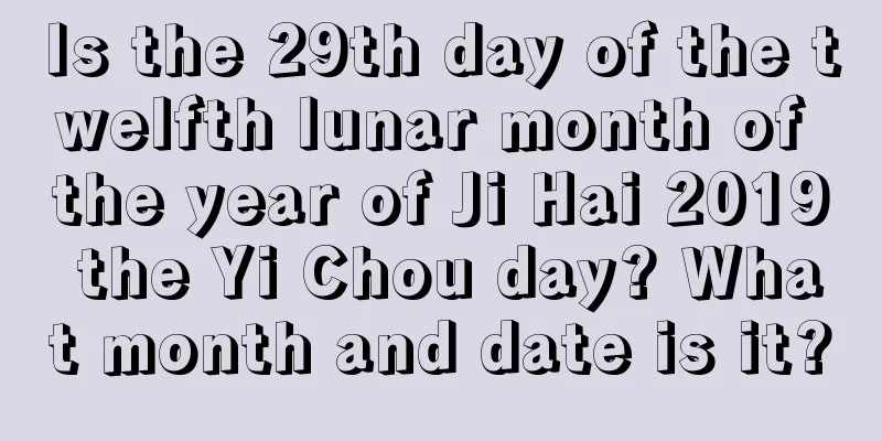Is the 29th day of the twelfth lunar month of the year of Ji Hai 2019 the Yi Chou day? What month and date is it?