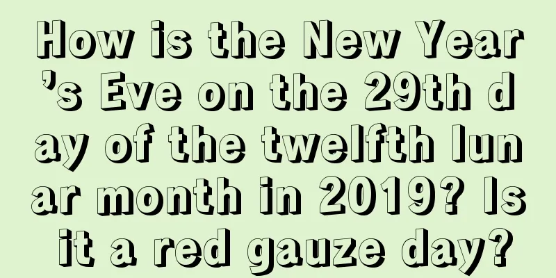How is the New Year’s Eve on the 29th day of the twelfth lunar month in 2019? Is it a red gauze day?