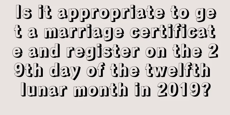 Is it appropriate to get a marriage certificate and register on the 29th day of the twelfth lunar month in 2019?