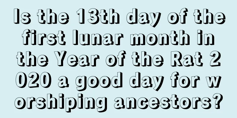 Is the 13th day of the first lunar month in the Year of the Rat 2020 a good day for worshiping ancestors?