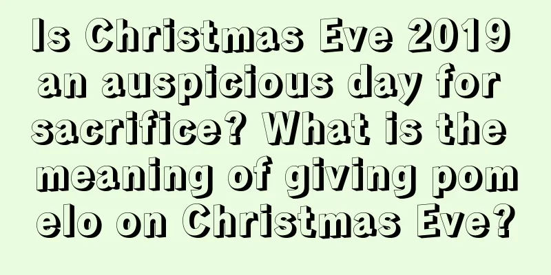 Is Christmas Eve 2019 an auspicious day for sacrifice? What is the meaning of giving pomelo on Christmas Eve?