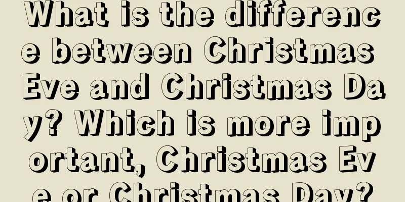 What is the difference between Christmas Eve and Christmas Day? Which is more important, Christmas Eve or Christmas Day?