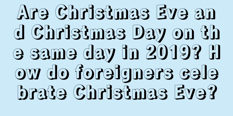 Are Christmas Eve and Christmas Day on the same day in 2019? How do foreigners celebrate Christmas Eve?