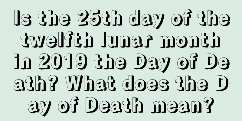 Is the 25th day of the twelfth lunar month in 2019 the Day of Death? What does the Day of Death mean?