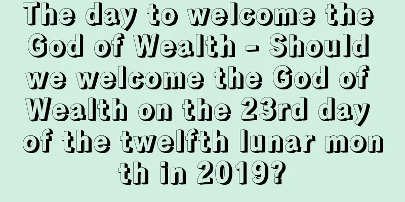 The day to welcome the God of Wealth - Should we welcome the God of Wealth on the 23rd day of the twelfth lunar month in 2019?