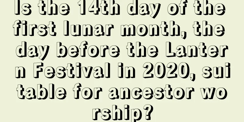 Is the 14th day of the first lunar month, the day before the Lantern Festival in 2020, suitable for ancestor worship?