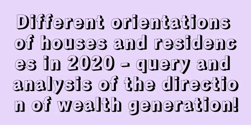 Different orientations of houses and residences in 2020 - query and analysis of the direction of wealth generation!