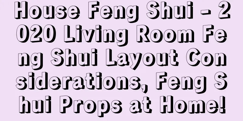 House Feng Shui - 2020 Living Room Feng Shui Layout Considerations, Feng Shui Props at Home!
