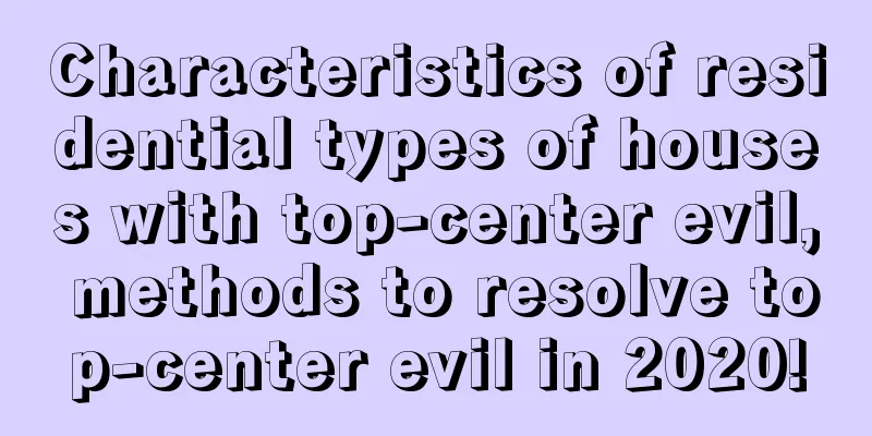 Characteristics of residential types of houses with top-center evil, methods to resolve top-center evil in 2020!