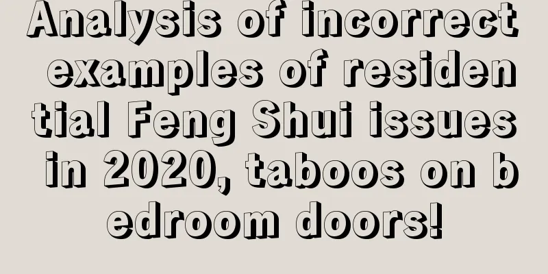 Analysis of incorrect examples of residential Feng Shui issues in 2020, taboos on bedroom doors!