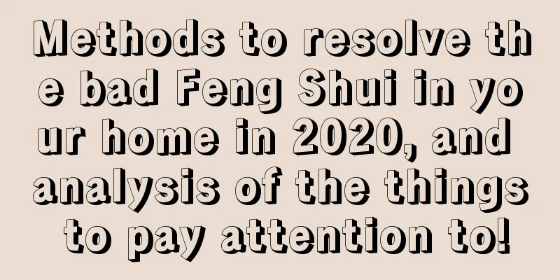 Methods to resolve the bad Feng Shui in your home in 2020, and analysis of the things to pay attention to!
