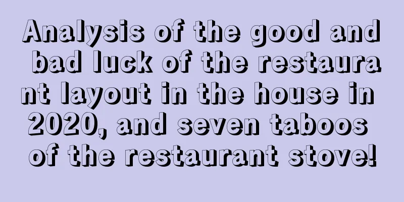 Analysis of the good and bad luck of the restaurant layout in the house in 2020, and seven taboos of the restaurant stove!
