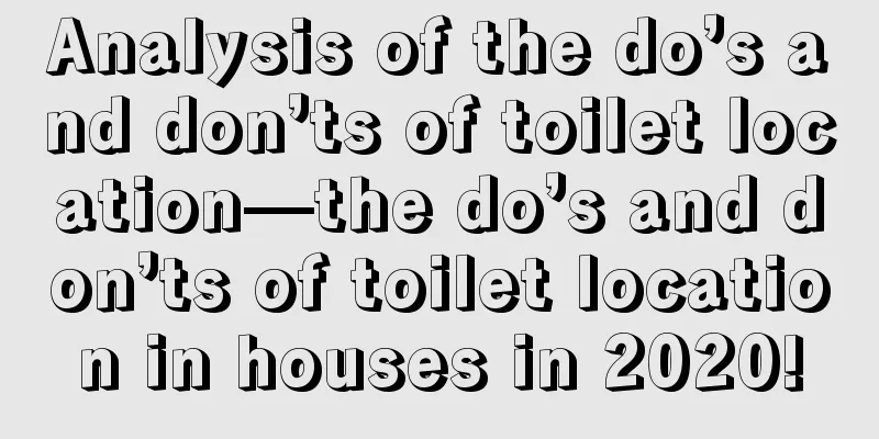 Analysis of the do’s and don’ts of toilet location—the do’s and don’ts of toilet location in houses in 2020!
