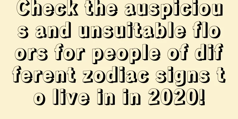 Check the auspicious and unsuitable floors for people of different zodiac signs to live in in 2020!