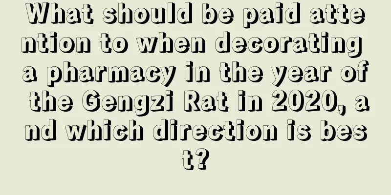 What should be paid attention to when decorating a pharmacy in the year of the Gengzi Rat in 2020, and which direction is best?