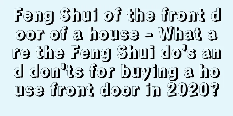 Feng Shui of the front door of a house - What are the Feng Shui do’s and don’ts for buying a house front door in 2020?
